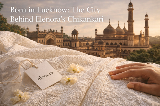 Born in Lucknow: The City Behind Elenora’s Chikankari